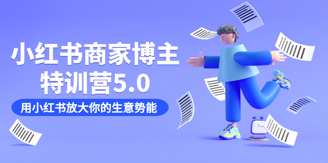 小红书商家-博主特训营5.0，用小红书放大你的生意势能（19节课+资料）即刻搞钱-网创项目资源站-副业项目-创业项目-搞钱项目即刻搞钱