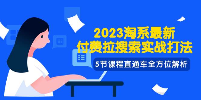 2023淘系·最新付费拉搜索实战打法，5节课程直通车全方位解析即刻搞钱-网创项目资源站-副业项目-创业项目-搞钱项目即刻搞钱