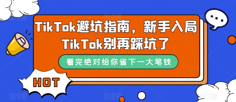 TikTok·避坑指南，新手入局Tk别再踩坑了（10节课）即刻搞钱-网创项目资源站-副业项目-创业项目-搞钱项目即刻搞钱