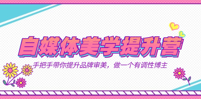 自媒体-美学提升营  手把手带你提升-品牌审美，做一个有调性博主（11节课）即刻搞钱-网创项目资源站-副业项目-创业项目-搞钱项目即刻搞钱