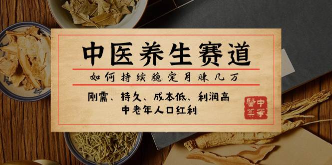 某公众号付费文章：中医养生赛道，如何持续稳定月赚几万即刻搞钱-网创项目资源站-副业项目-创业项目-搞钱项目即刻搞钱