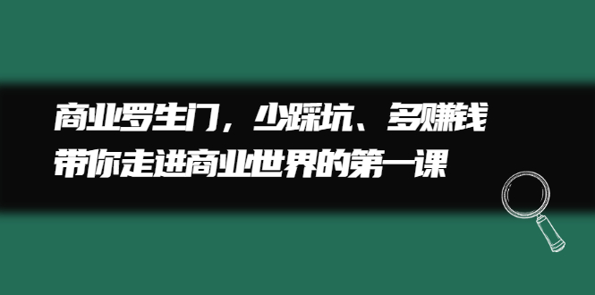 商业罗生门，少踩坑、多赚钱带你走进商业世界的第一课即刻搞钱-网创项目资源站-副业项目-创业项目-搞钱项目即刻搞钱