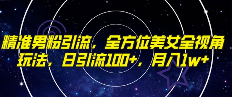 精准男粉引流，全方位美女全视角玩法，日引流100+，月入1w即刻搞钱-网创项目资源站-副业项目-创业项目-搞钱项目即刻搞钱
