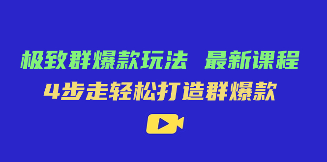 极致·群爆款玩法，最新课程，4步走轻松打造群爆款即刻搞钱-网创项目资源站-副业项目-创业项目-搞钱项目即刻搞钱
