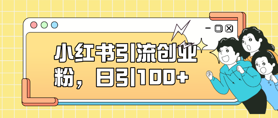 小红书引流创业粉，日引100+，小白可上手，可矩阵操作即刻搞钱-网创项目资源站-副业项目-创业项目-搞钱项目即刻搞钱