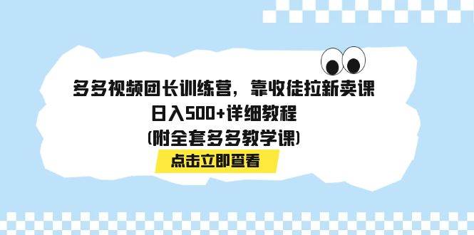 多多视频团长训练营，靠收徒拉新卖课，日入500+详细教程(附全套多多教学课)即刻搞钱-网创项目资源站-副业项目-创业项目-搞钱项目即刻搞钱