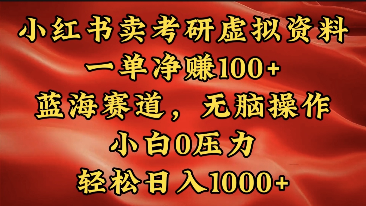 小红书蓝海赛道，卖考研虚拟资料，一单净赚100+，无脑操作，轻松日入1000+即刻搞钱-网创项目资源站-副业项目-创业项目-搞钱项目即刻搞钱