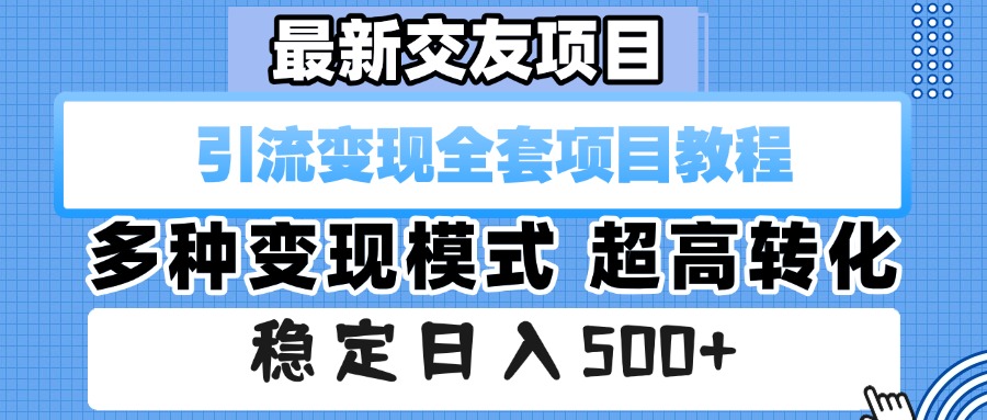 最新交友项目 引流变现全套项目教程 多种变现模式 超高转化 稳定日入500+即刻搞钱-网创项目资源站-副业项目-创业项目-搞钱项目即刻搞钱