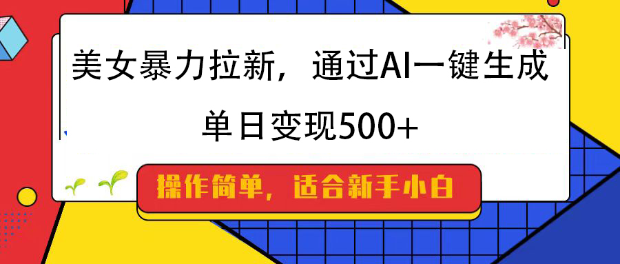 美女暴力拉新，通过AI一键生成，纯小白一学就会，单日变现500+即刻搞钱-网创项目资源站-副业项目-创业项目-搞钱项目即刻搞钱