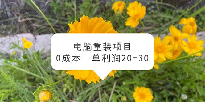电脑系统重装项目，0成本一单利润20-30即刻搞钱-网创项目资源站-副业项目-创业项目-搞钱项目即刻搞钱