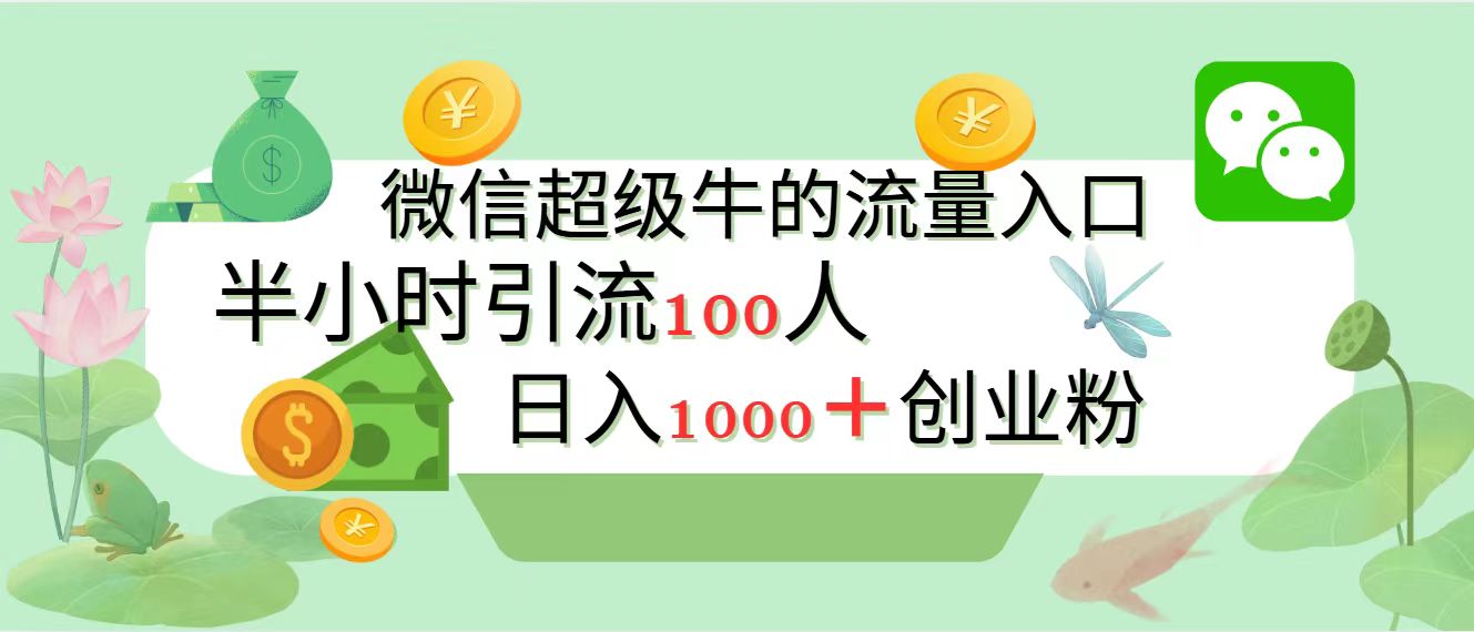 新的引流变现阵地，微信超级牛的流量入口，半小时引流100人，日入1000+创业粉即刻搞钱-网创项目资源站-副业项目-创业项目-搞钱项目即刻搞钱