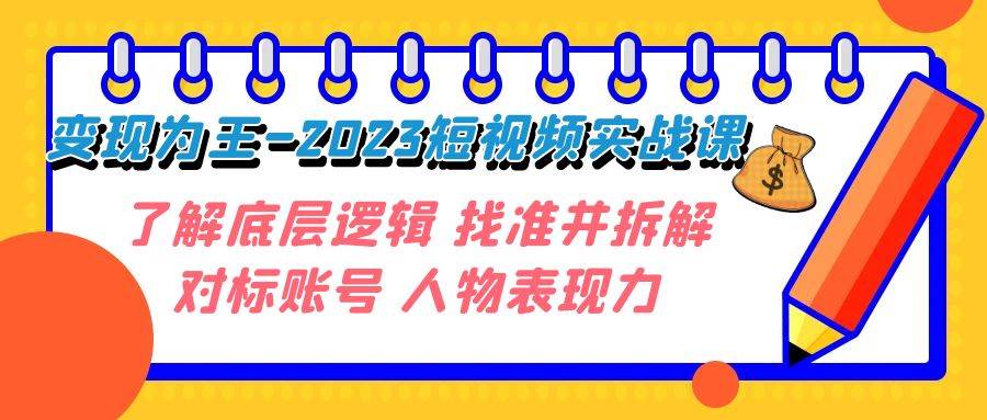 变现·为王-2023短视频实战课 了解底层逻辑 找准并拆解对标账号 人物表现力即刻搞钱-网创项目资源站-副业项目-创业项目-搞钱项目即刻搞钱