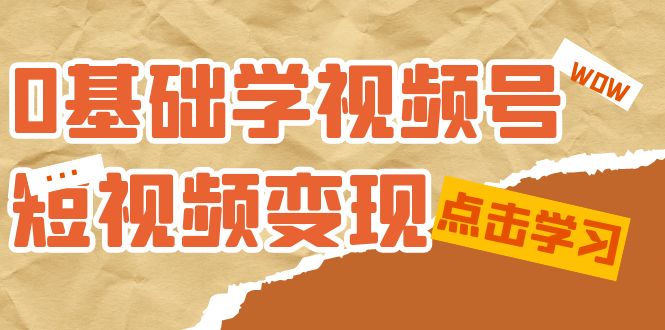 0基础学-视频号短视频变现：适合新人学习的短视频变现课（10节课）即刻搞钱-网创项目资源站-副业项目-创业项目-搞钱项目即刻搞钱
