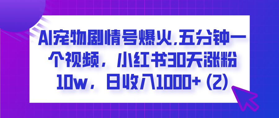  AI宠物剧情号爆火,五分钟一个视频，小红书30天涨粉10w，日收入1000+即刻搞钱-网创项目资源站-副业项目-创业项目-搞钱项目即刻搞钱