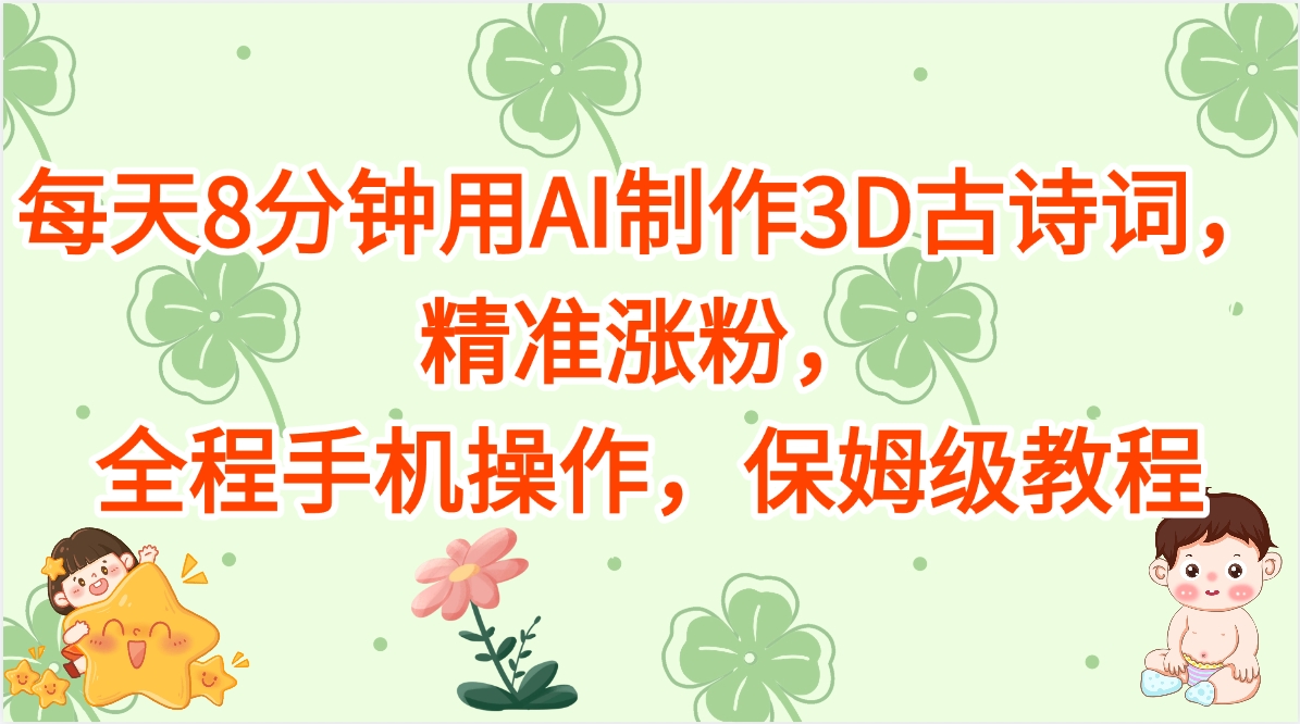每天8分钟用AI制作3D古诗词，精准涨粉，全程手机操作，保姆级教程即刻搞钱-网创项目资源站-副业项目-创业项目-搞钱项目即刻搞钱