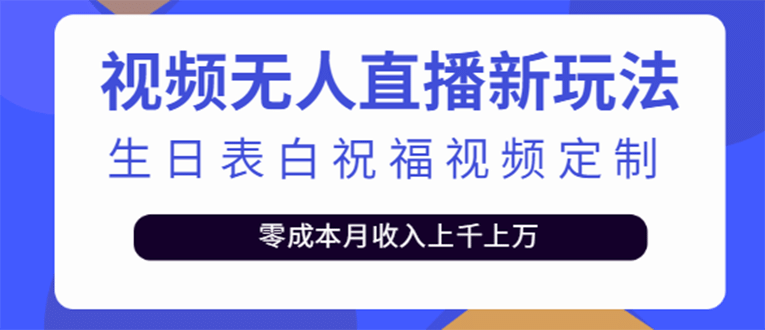 短视频无人直播新玩法，生日表白祝福视频定制，一单利润10-20元【附模板】即刻搞钱-网创项目资源站-副业项目-创业项目-搞钱项目即刻搞钱