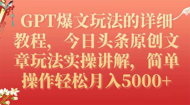 GPT爆文玩法的详细教程，今日头条原创文章玩法实操讲解，简单操作月入5000+即刻搞钱-网创项目资源站-副业项目-创业项目-搞钱项目即刻搞钱