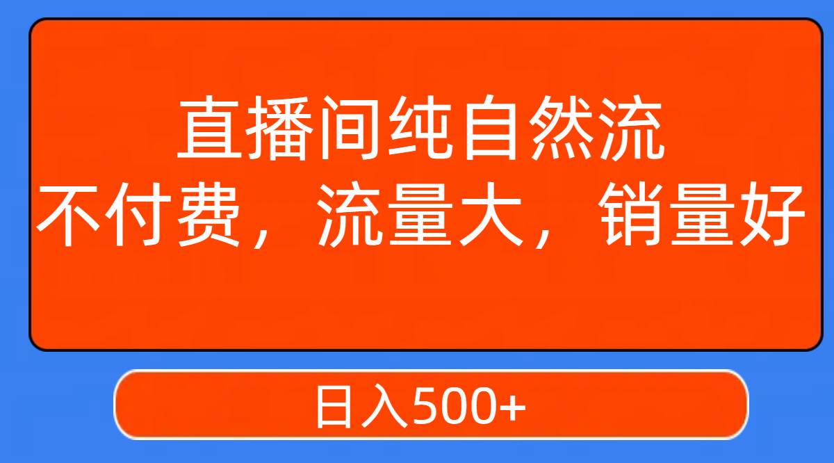 直播间纯自然流，不付费，流量大，销量好，日入500+即刻搞钱-网创项目资源站-副业项目-创业项目-搞钱项目即刻搞钱
