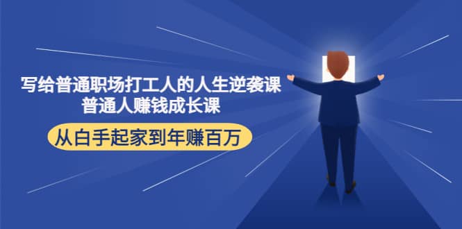 写给普通职场打工人的人生逆袭课即刻搞钱-网创项目资源站-副业项目-创业项目-搞钱项目即刻搞钱