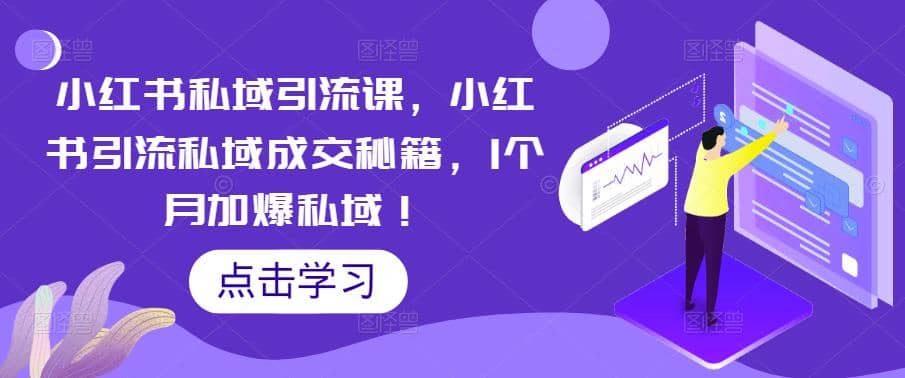 小红书私域引流课，小红书引流私域成交秘籍，1个月加爆私域即刻搞钱-网创项目资源站-副业项目-创业项目-搞钱项目即刻搞钱