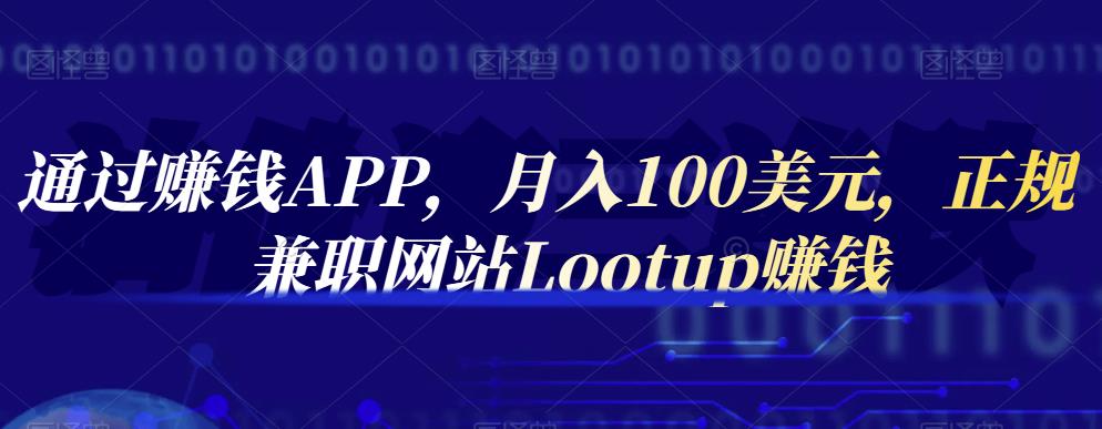 通过赚钱APP，月入100美元，正规兼职网站Lootup赚钱即刻搞钱-网创项目资源站-副业项目-创业项目-搞钱项目即刻搞钱