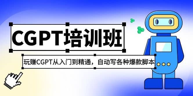 2023最新CGPT培训班：玩赚CGPT从入门到精通，自动写各种爆款脚本即刻搞钱-网创项目资源站-副业项目-创业项目-搞钱项目即刻搞钱