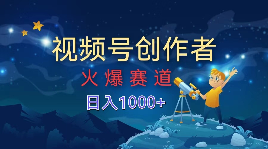 视频号创作者，火爆赛道，日入1000+即刻搞钱-网创项目资源站-副业项目-创业项目-搞钱项目即刻搞钱