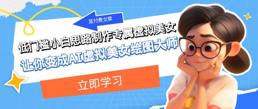 某付费文章：低门槛小白思路制作专属虚拟美女 让你变成AI虚拟美女绘图大师即刻搞钱-网创项目资源站-副业项目-创业项目-搞钱项目即刻搞钱