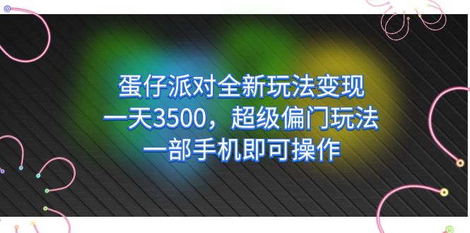 蛋仔派对全新玩法变现，一天3500，超级偏门玩法，一部手机即可操作即刻搞钱-网创项目资源站-副业项目-创业项目-搞钱项目即刻搞钱