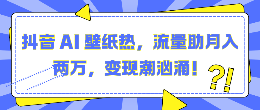 抖音 AI 壁纸热，流量助月入两万，变现潮汹涌！即刻搞钱-网创项目资源站-副业项目-创业项目-搞钱项目即刻搞钱