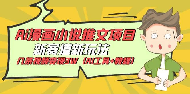 Ai漫画小说推文项目，新赛道新玩法，几条视频变现3W（AI工具+教程）即刻搞钱-网创项目资源站-副业项目-创业项目-搞钱项目即刻搞钱