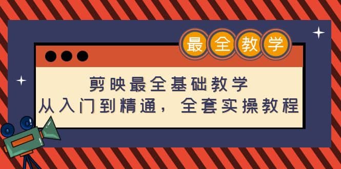 剪映最全基础教学：从入门到精通，全套实操教程（115节）即刻搞钱-网创项目资源站-副业项目-创业项目-搞钱项目即刻搞钱