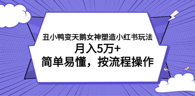 丑小鸭变天鹅女神塑造小红书玩法，月入5万+，简单易懂，按流程操作即刻搞钱-网创项目资源站-副业项目-创业项目-搞钱项目即刻搞钱