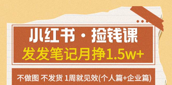 小红书·捡钱课 发发笔记月挣1.5w+不做图 不发货 1周就见效(个人篇+企业篇)即刻搞钱-网创项目资源站-副业项目-创业项目-搞钱项目即刻搞钱