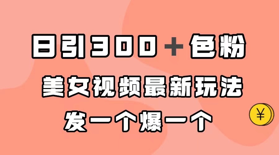 日引300＋色粉，美女视频最新玩法，发一个爆一个即刻搞钱-网创项目资源站-副业项目-创业项目-搞钱项目即刻搞钱