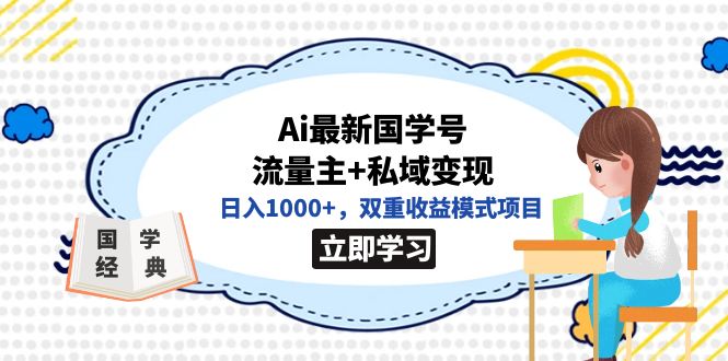 全网首发Ai最新国学号流量主+私域变现，日入1000+，双重收益模式项目即刻搞钱-网创项目资源站-副业项目-创业项目-搞钱项目即刻搞钱