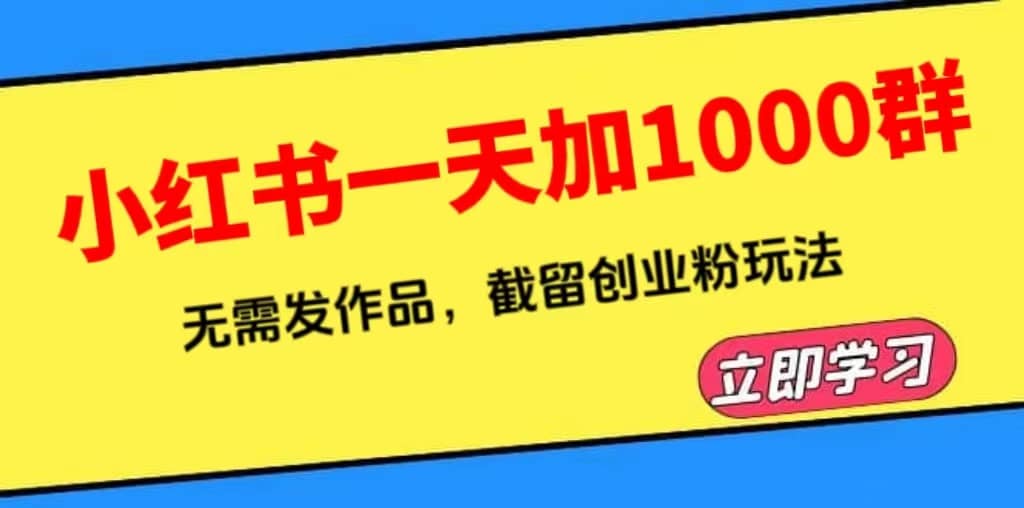 小红书一天加1000群,无需发作品,截留创业粉玩法 (附软件)即刻搞钱-网创项目资源站-副业项目-创业项目-搞钱项目即刻搞钱