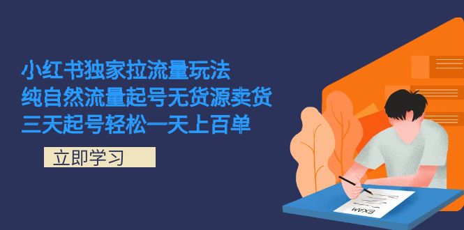 小红书独家拉流量玩法，纯自然流量起号无货源卖货 三天起号轻松一天上百单即刻搞钱-网创项目资源站-副业项目-创业项目-搞钱项目即刻搞钱