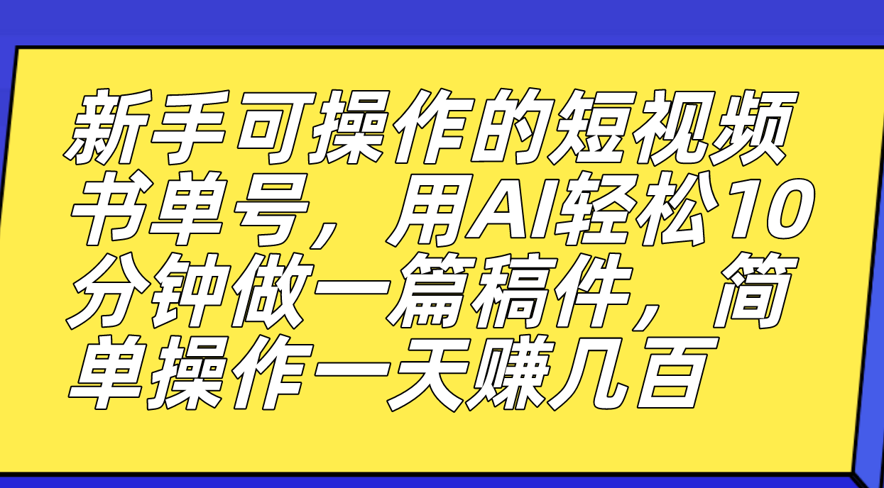新手可操作的短视频书单号，用AI轻松10分钟做一篇稿件，一天轻松赚几百即刻搞钱-网创项目资源站-副业项目-创业项目-搞钱项目即刻搞钱