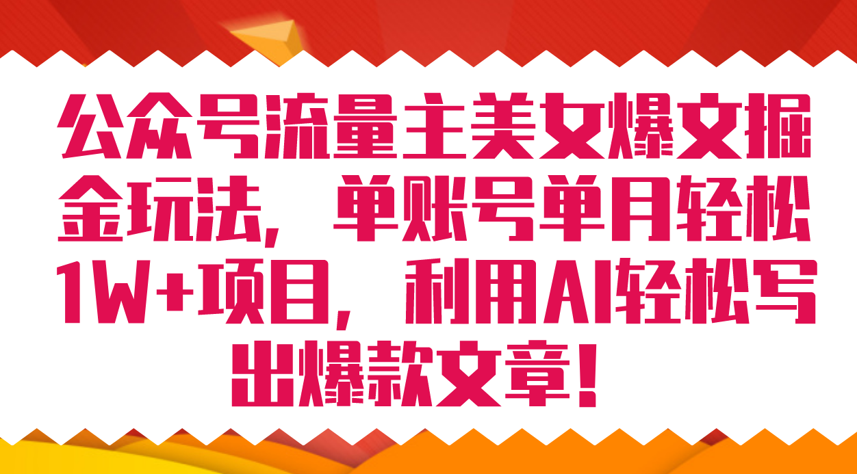 公众号流量主美女爆文掘金玩法 单账号单月轻松8000+利用AI轻松写出爆款文章即刻搞钱-网创项目资源站-副业项目-创业项目-搞钱项目即刻搞钱