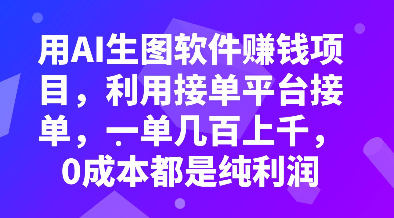 用AI生图软件赚钱项目，利用接单平台接单，一单几百上千，0成本都是纯利润即刻搞钱-网创项目资源站-副业项目-创业项目-搞钱项目即刻搞钱