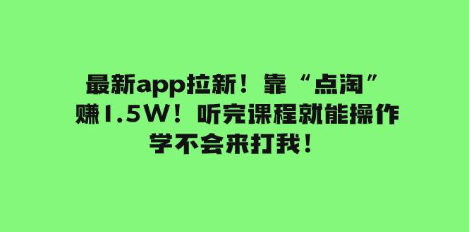 最新app拉新！靠“点淘”赚1.5W！听完课程就能操作！学不会来打我！即刻搞钱-网创项目资源站-副业项目-创业项目-搞钱项目即刻搞钱