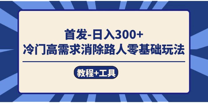 首发日入300+  冷门高需求消除路人零基础玩法（教程+工具）即刻搞钱-网创项目资源站-副业项目-创业项目-搞钱项目即刻搞钱