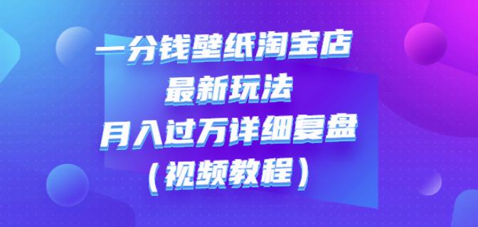 一分钱壁纸淘宝店最新玩法：月入过万详细复盘（视频教程）即刻搞钱-网创项目资源站-副业项目-创业项目-搞钱项目即刻搞钱