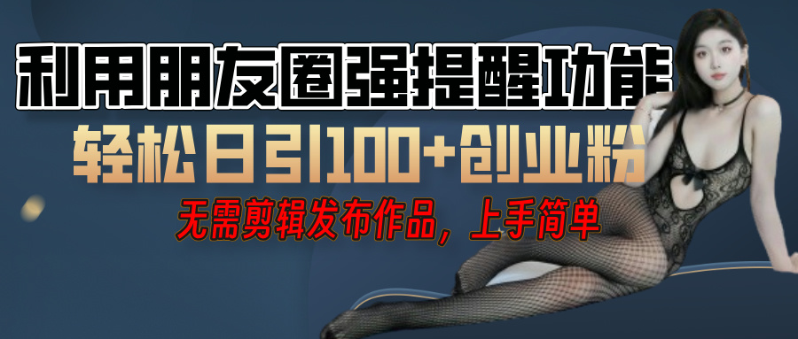 利用微信朋友圈”小红点”功能，引流精准创业粉，无需剪辑视频，发布作品，单人单日引流100+创业粉！即刻搞钱-网创项目资源站-副业项目-创业项目-搞钱项目即刻搞钱