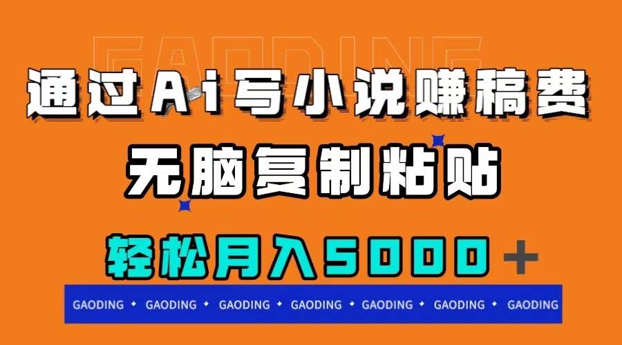 通过ai写小说赚稿费，无脑复制粘贴，月入5000＋即刻搞钱-网创项目资源站-副业项目-创业项目-搞钱项目即刻搞钱