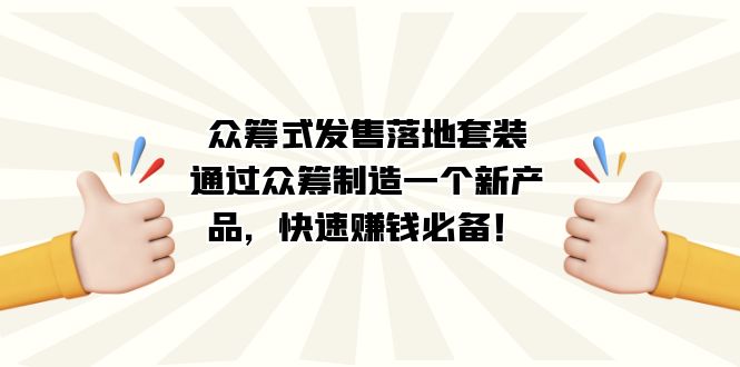 众筹式·发售落地套装：通过众筹制造一个新产品，快速赚钱必备！即刻搞钱-网创项目资源站-副业项目-创业项目-搞钱项目即刻搞钱