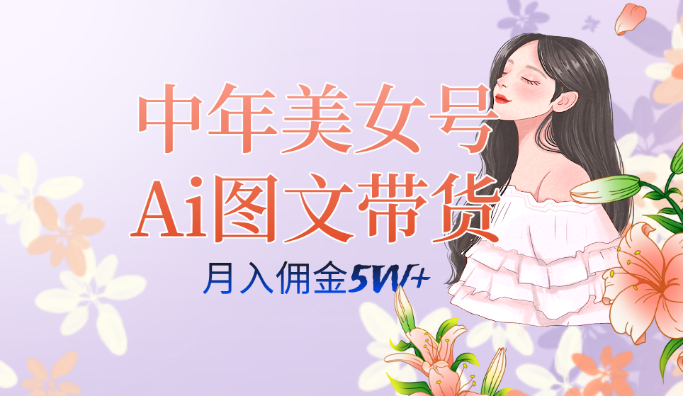 中年美女号ai图文带货3.0玩法,单号月入五位数,可多账号矩阵,全AI创作即刻搞钱-网创项目资源站-副业项目-创业项目-搞钱项目即刻搞钱