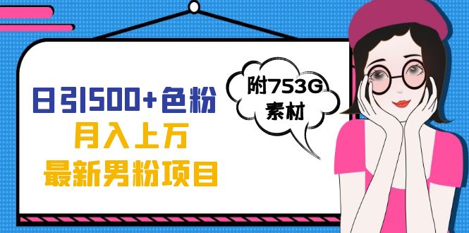 日引500+色粉轻松月入上万九月份最新男粉项目（附753G素材）即刻搞钱-网创项目资源站-副业项目-创业项目-搞钱项目即刻搞钱