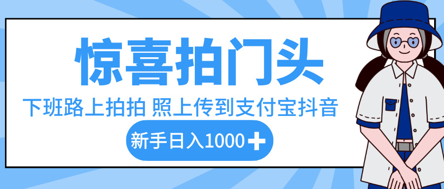 惊喜拍门头，下班路上拍拍照片，上传到支付宝和抖音新手日入 1000+即刻搞钱-网创项目资源站-副业项目-创业项目-搞钱项目即刻搞钱